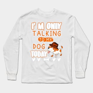 I'm only talking to my dog today Long Sleeve T-Shirt